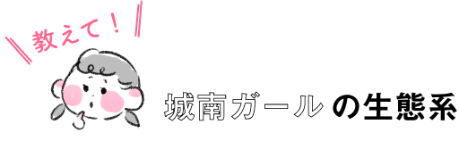 教えて！城南ガールの生態系