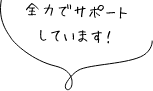 全力でサポートしています！